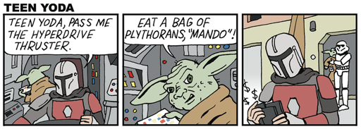 Panel 1, Mando and Teen Yoda in a spaceship. Mando: TEEN YODA, PASS ME THE HYPERDRIVE THRUSTER. Panel 2, Teen Yoda: EAT A BAG OF PLYTHORANS, "MANDO"! Panel 3, Mando counting money as he walks away from a storm trooper holding Teen Yoda.